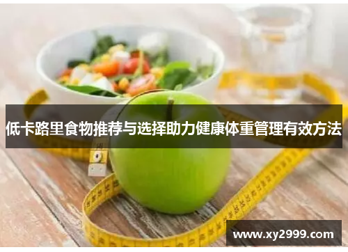 低卡路里食物推荐与选择助力健康体重管理有效方法